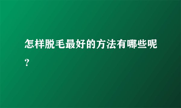 怎样脱毛最好的方法有哪些呢？
