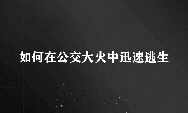 如何在公交大火中迅速逃生