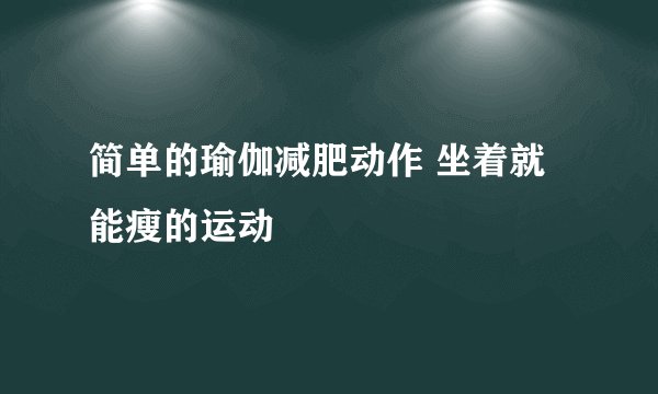 简单的瑜伽减肥动作 坐着就能瘦的运动