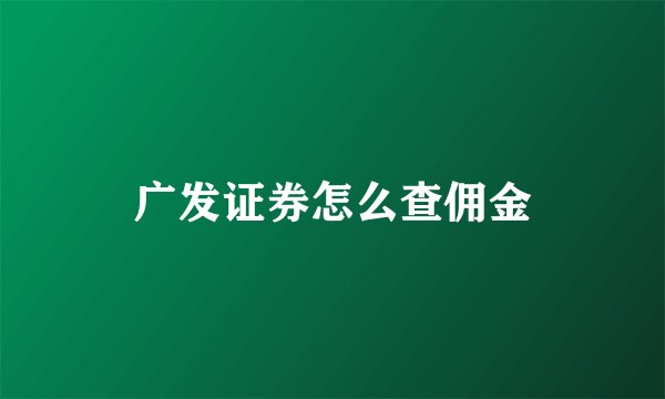 广发证券怎么查佣金