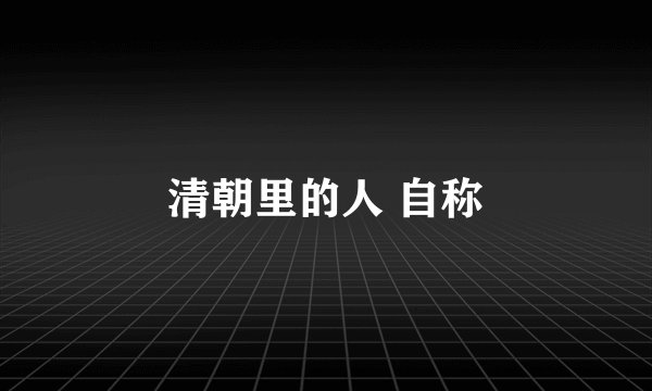 清朝里的人 自称
