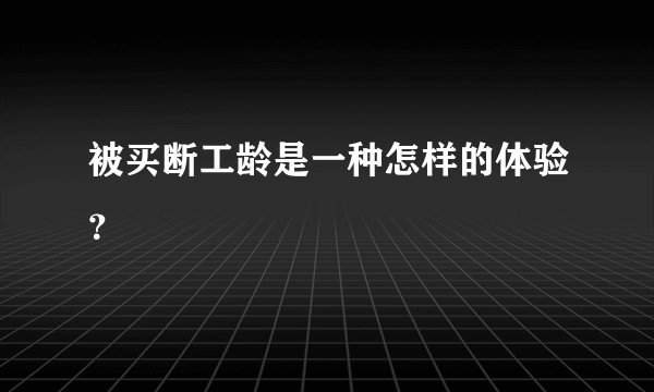被买断工龄是一种怎样的体验？