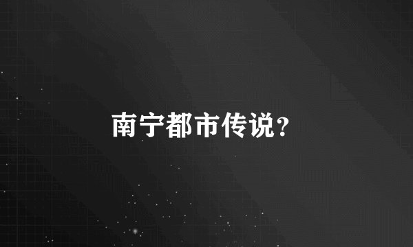 南宁都市传说？