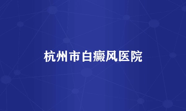 杭州市白癜风医院