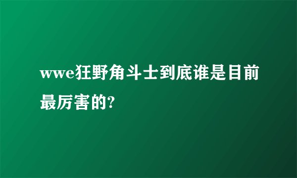 wwe狂野角斗士到底谁是目前最厉害的?
