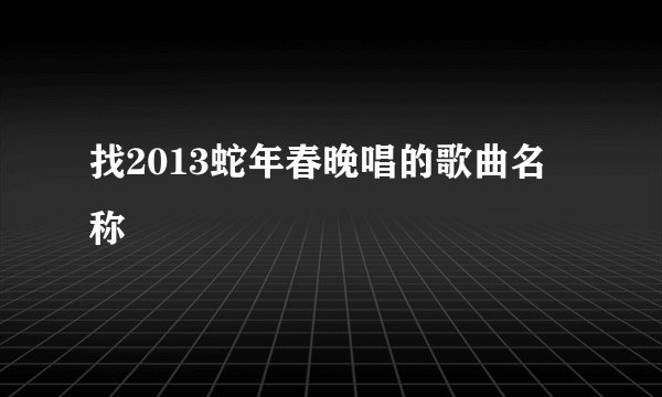 找2013蛇年春晚唱的歌曲名称