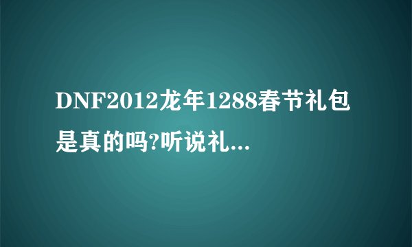DNF2012龙年1288春节礼包是真的吗?听说礼包很给力啊。那我的天空怎么处理?白和了?