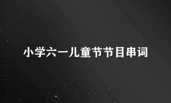 小学六一儿童节节目串词