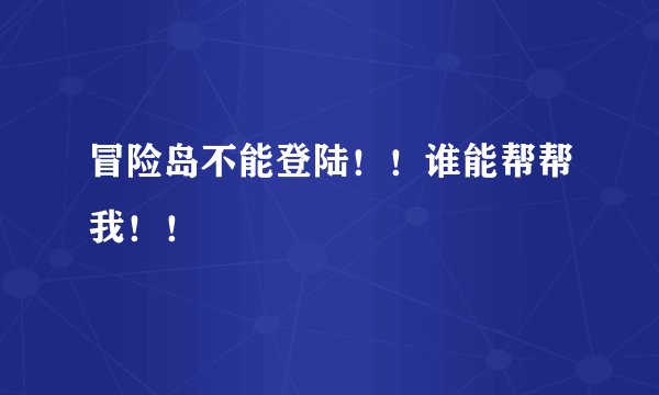 冒险岛不能登陆！！谁能帮帮我！！