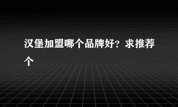 汉堡加盟哪个品牌好？求推荐个
