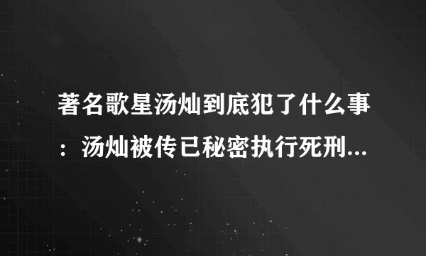 著名歌星汤灿到底犯了什么事:汤灿被传已秘密执行死刑是真的吗?