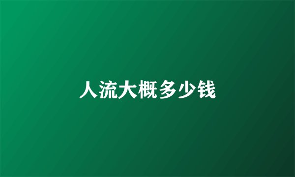 人流大概多少钱