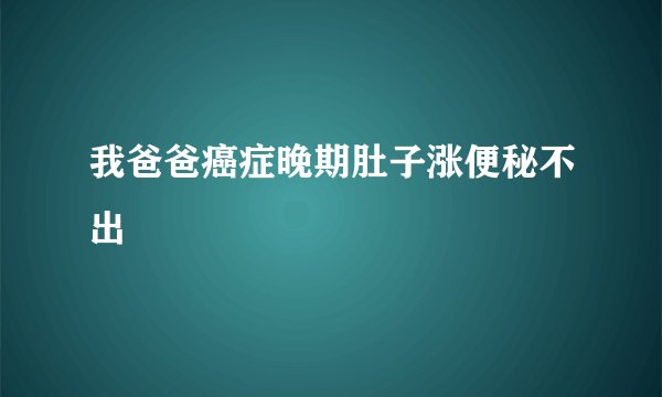 我爸爸癌症晚期肚子涨便秘不出