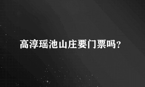 高淳瑶池山庄要门票吗？