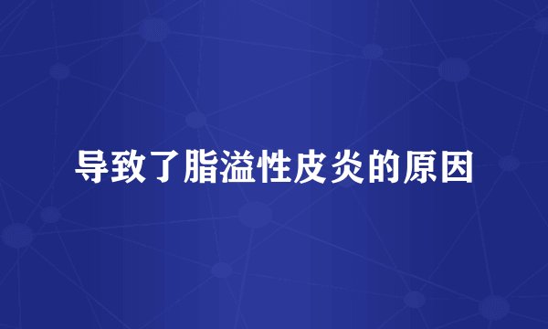 导致了脂溢性皮炎的原因