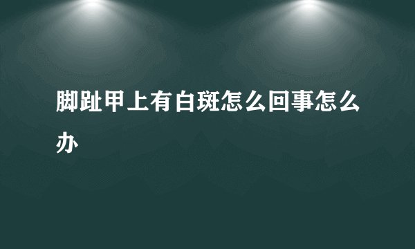 脚趾甲上有白斑怎么回事怎么办