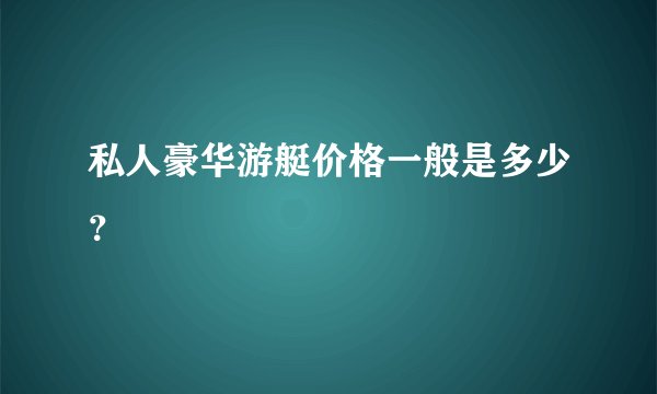 私人豪华游艇价格一般是多少？