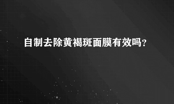 自制去除黄褐斑面膜有效吗？