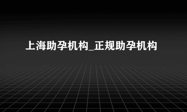 上海助孕机构_正规助孕机构