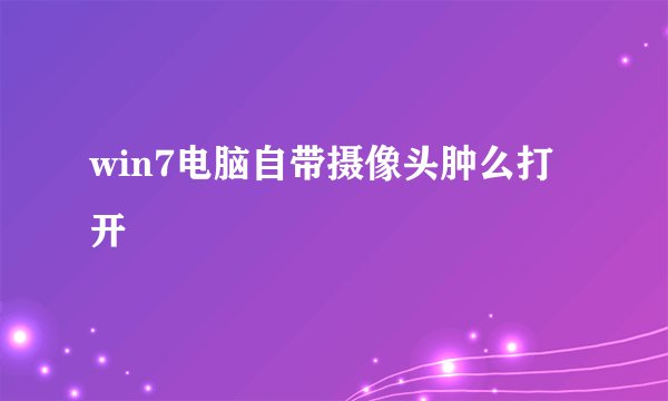 win7电脑自带摄像头肿么打开