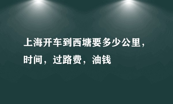上海开车到西塘要多少公里，时间，过路费，油钱