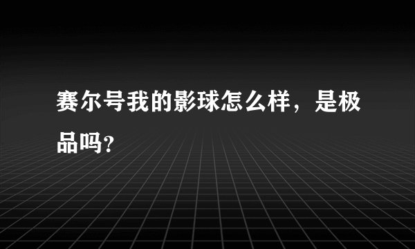 赛尔号我的影球怎么样，是极品吗？