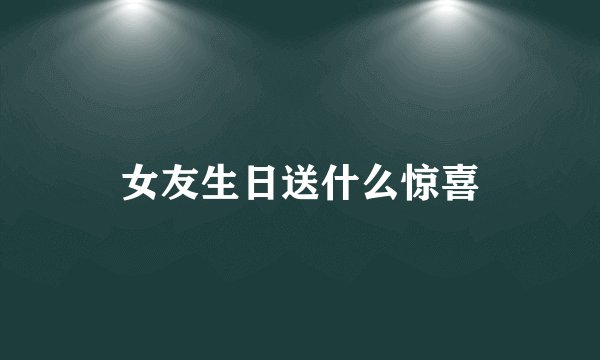 女友生日送什么惊喜