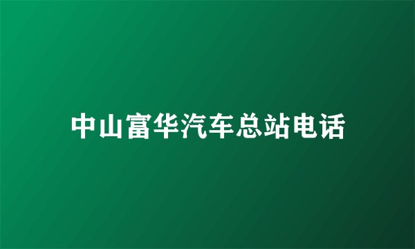 中山富华汽车总站电话