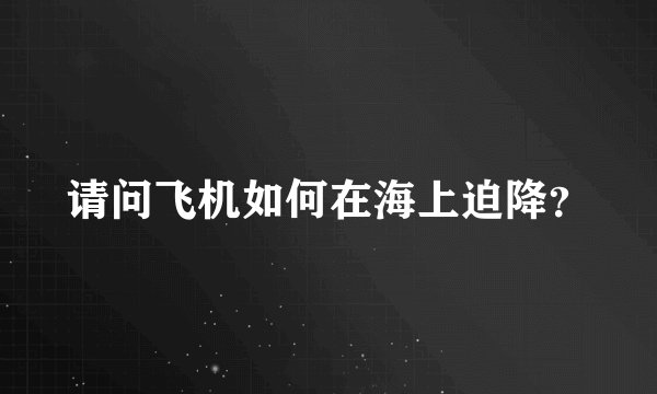 请问飞机如何在海上迫降？