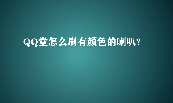 QQ堂怎么刷有颜色的喇叭?