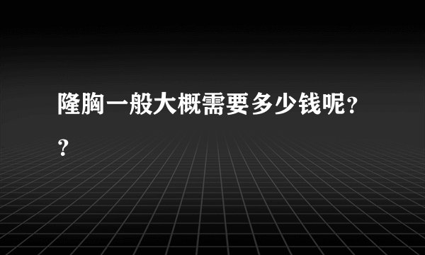 隆胸一般大概需要多少钱呢？？