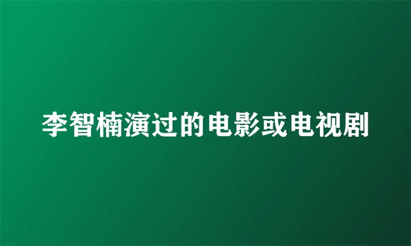 李智楠演过的电影或电视剧