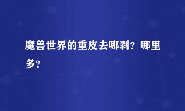 魔兽世界的重皮去哪剥？哪里多？