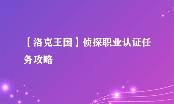 【洛克王国】侦探职业认证任务攻略