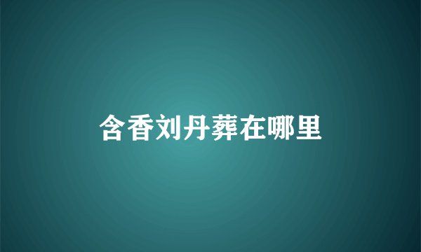 含香刘丹葬在哪里
