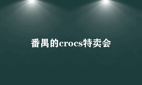 番禺的crocs特卖会