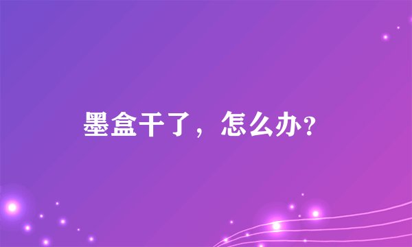 墨盒干了，怎么办？