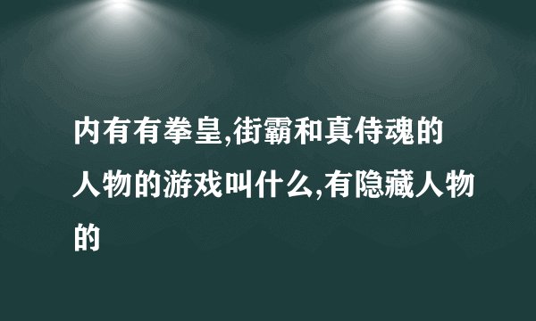 内有有拳皇,街霸和真侍魂的人物的游戏叫什么,有隐藏人物的