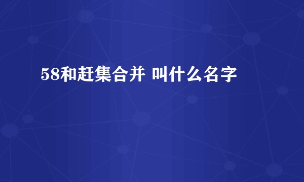 58和赶集合并 叫什么名字