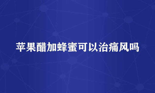 苹果醋加蜂蜜可以治痛风吗