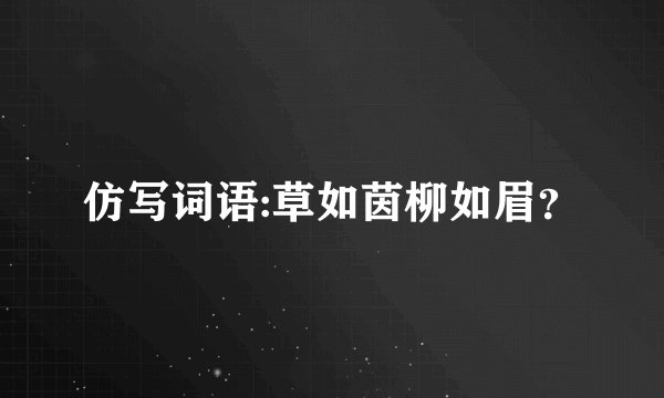 仿写词语:草如茵柳如眉？