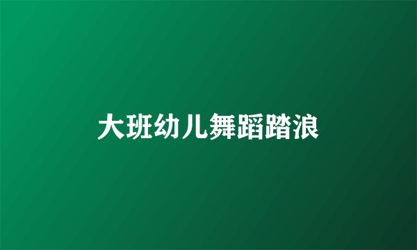 大班幼儿舞蹈踏浪