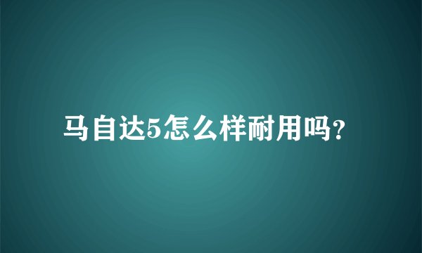 马自达5怎么样耐用吗？