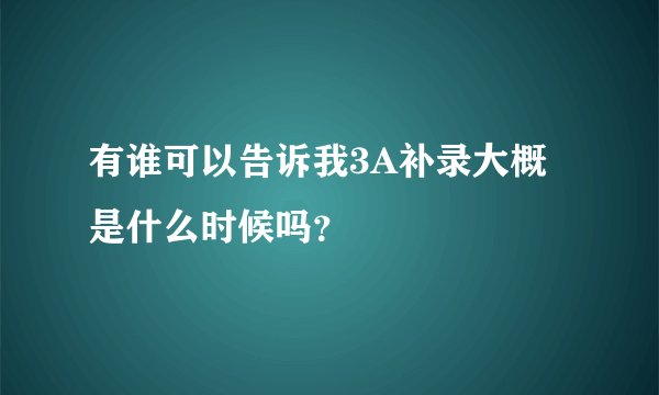 有谁可以告诉我3A补录大概是什么时候吗？