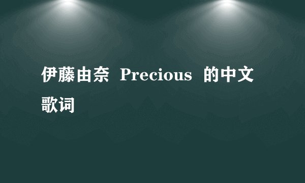 伊藤由奈 Precious 的中文歌词