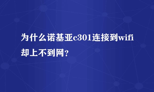 为什么诺基亚c301连接到wifi却上不到网？