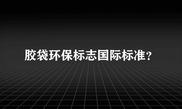 胶袋环保标志国际标准？