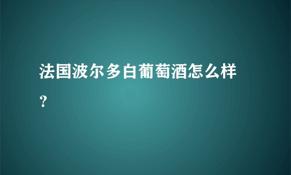 法国波尔多白葡萄酒怎么样 ？