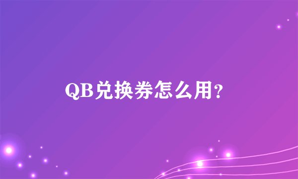 QB兑换券怎么用？