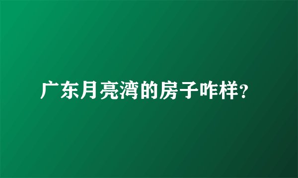 广东月亮湾的房子咋样？